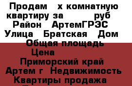 Продам 3-х комнатную квартиру за 2500000 руб. › Район ­ АртемГРЭС › Улица ­ Братская › Дом ­ 27 › Общая площадь ­ 62 › Цена ­ 2 500 000 - Приморский край, Артем г. Недвижимость » Квартиры продажа   . Приморский край